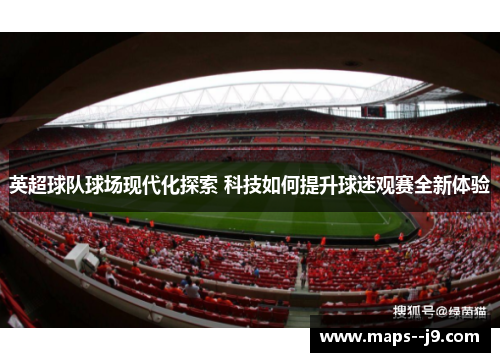 英超球队球场现代化探索 科技如何提升球迷观赛全新体验