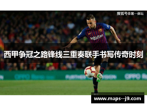 西甲争冠之路锋线三重奏联手书写传奇时刻