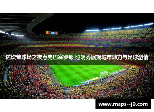 诺坎普球场之夜点亮巴塞罗那 照明秀展现城市魅力与足球激情
