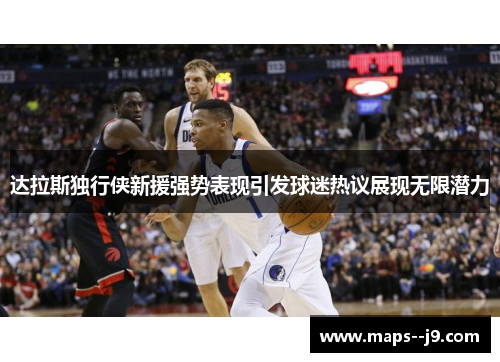达拉斯独行侠新援强势表现引发球迷热议展现无限潜力