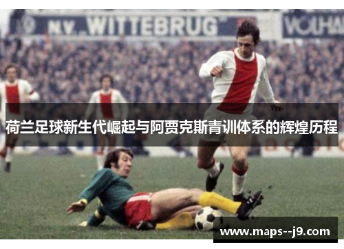 荷兰足球新生代崛起与阿贾克斯青训体系的辉煌历程
