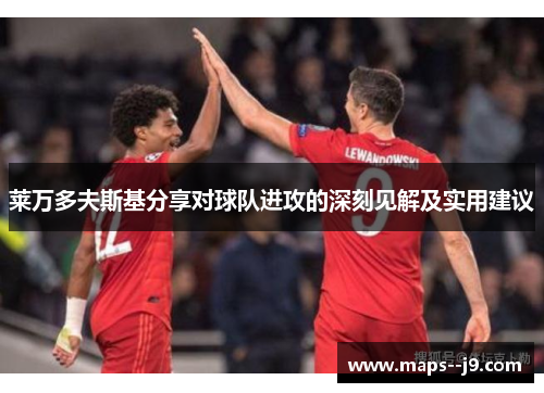 莱万多夫斯基分享对球队进攻的深刻见解及实用建议