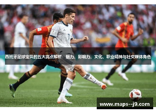 西班牙足球宝贝的五大亮点解析：魅力、影响力、文化、职业精神与社交媒体角色
