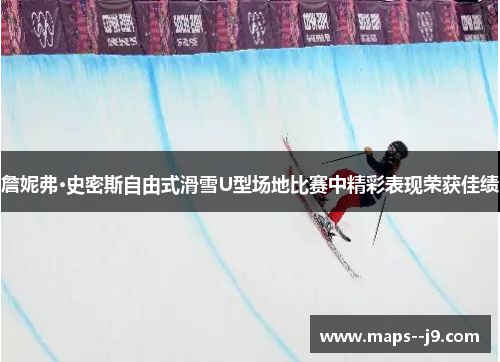 詹妮弗·史密斯自由式滑雪U型场地比赛中精彩表现荣获佳绩