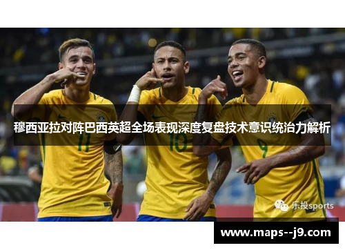 穆西亚拉对阵巴西英超全场表现深度复盘技术意识统治力解析