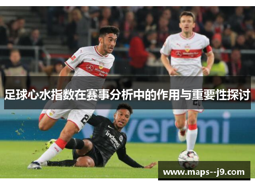 足球心水指数在赛事分析中的作用与重要性探讨 足球心水指数在赛事分析中的作用与重要性探讨