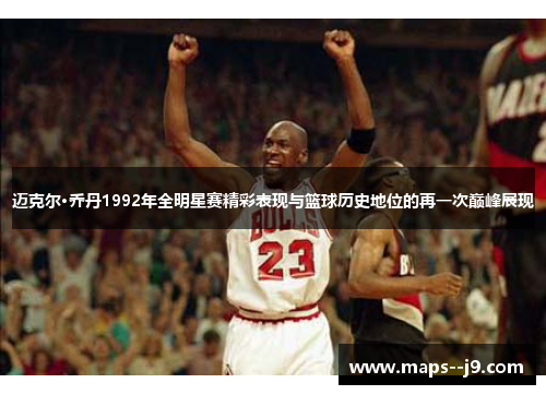 迈克尔·乔丹1992年全明星赛精彩表现与篮球历史地位的再一次巅峰展现