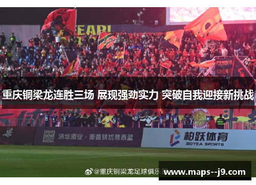 重庆铜梁龙连胜三场 展现强劲实力 突破自我迎接新挑战 重庆铜梁龙连胜三场 展现强劲实力 突破自我迎接新挑战