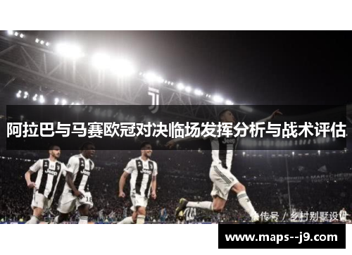 阿拉巴与马赛欧冠对决临场发挥分析与战术评估 阿拉巴与马赛欧冠对决临场发挥分析与战术评估