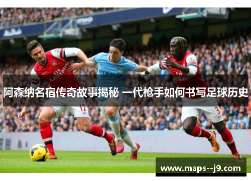 阿森纳名宿传奇故事揭秘 一代枪手如何书写足球历史 阿森纳名宿传奇故事揭秘 一代枪手如何书写足球历史