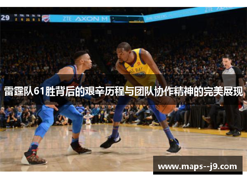雷霆队61胜背后的艰辛历程与团队协作精神的完美展现 雷霆队61胜背后的艰辛历程与团队协作精神的完美展现