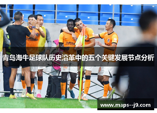 青岛海牛足球队历史沿革中的五个关键发展节点分析