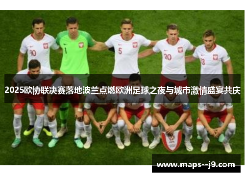2025欧协联决赛落地波兰点燃欧洲足球之夜与城市激情盛宴共庆 2025欧协联决赛落地波兰点燃欧洲足球之夜与城市激情盛宴共庆