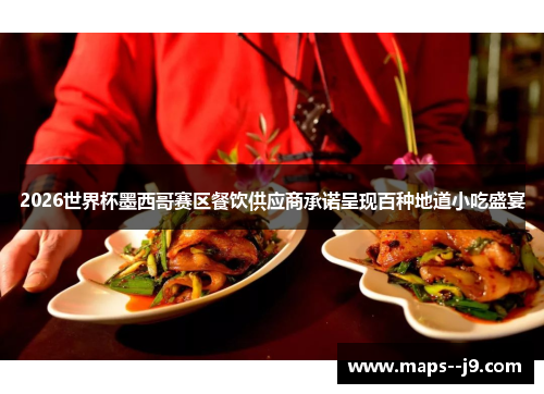 2026世界杯墨西哥赛区餐饮供应商承诺呈现百种地道小吃盛宴