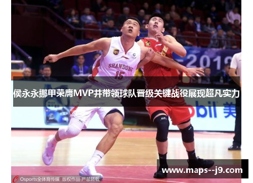 侯永永挪甲荣膺MVP并带领球队晋级关键战役展现超凡实力 侯永永挪甲荣膺MVP并带领球队晋级关键战役展现超凡实力