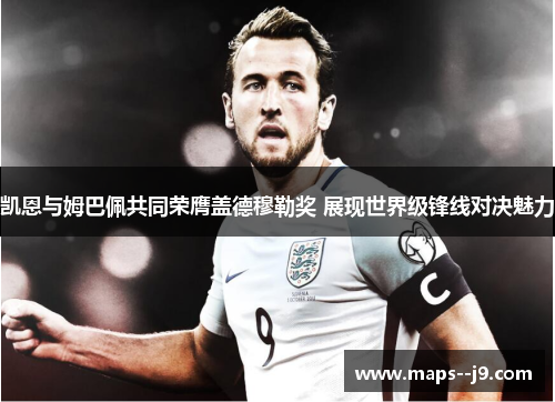 凯恩与姆巴佩共同荣膺盖德穆勒奖 展现世界级锋线对决魅力