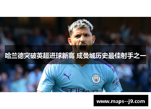 哈兰德突破英超进球新高 成曼城历史最佳射手之一 哈兰德突破英超进球新高 成曼城历史最佳射手之一