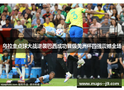乌拉圭点球大战逆袭巴西成功晋级美洲杯四强震撼全场 乌拉圭点球大战逆袭巴西成功晋级美洲杯四强震撼全场