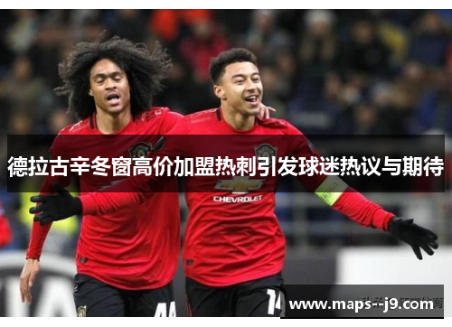 德拉古辛冬窗高价加盟热刺引发球迷热议与期待 德拉古辛冬窗高价加盟热刺引发球迷热议与期待