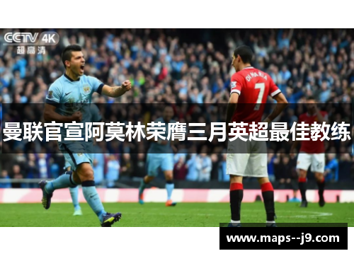 曼联官宣阿莫林荣膺三月英超最佳教练 曼联官宣阿莫林荣膺三月英超最佳教练