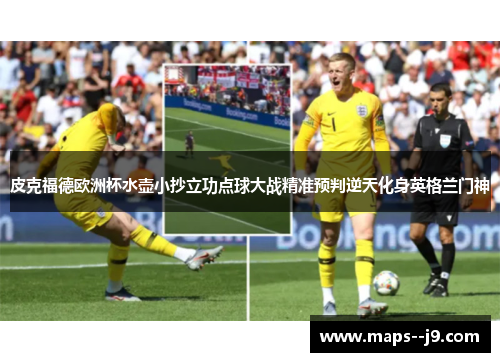 皮克福德欧洲杯水壶小抄立功点球大战精准预判逆天化身英格兰门神