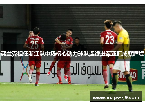 弗兰克担任浙江队中场核心助力球队连续进军亚冠成就辉煌 弗兰克担任浙江队中场核心助力球队连续进军亚冠成就辉煌