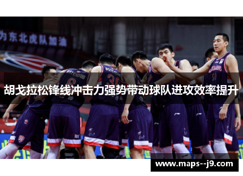 胡戈拉松锋线冲击力强势带动球队进攻效率提升 胡戈拉松锋线冲击力强势带动球队进攻效率提升